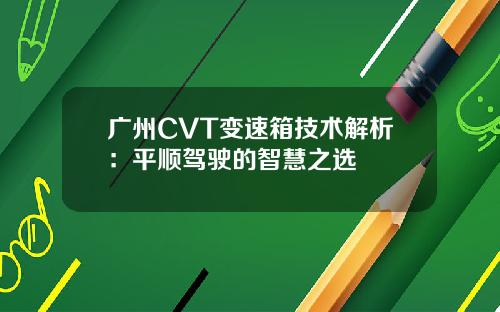 广州CVT变速箱技术解析：平顺驾驶的智慧之选