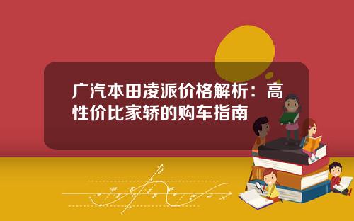 广汽本田凌派价格解析：高性价比家轿的购车指南