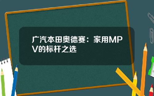广汽本田奥德赛：家用MPV的标杆之选
