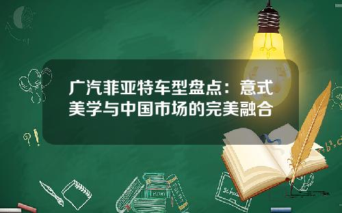 广汽菲亚特车型盘点:意式美学与中国市场的完美融合