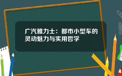 广汽雅力士：都市小型车的灵动魅力与实用哲学