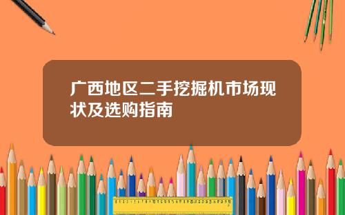 广西地区二手挖掘机市场现状及选购指南