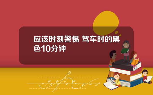 应该时刻警惕 驾车时的黑色10分钟