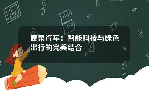 康果汽车：智能科技与绿色出行的完美结合