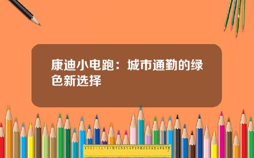 康迪小电跑：城市通勤的绿色新选择