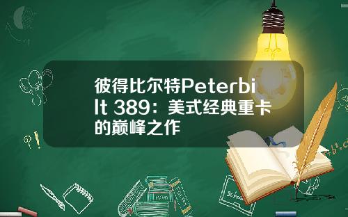 彼得比尔特Peterbilt 389：美式经典重卡的巅峰之作
