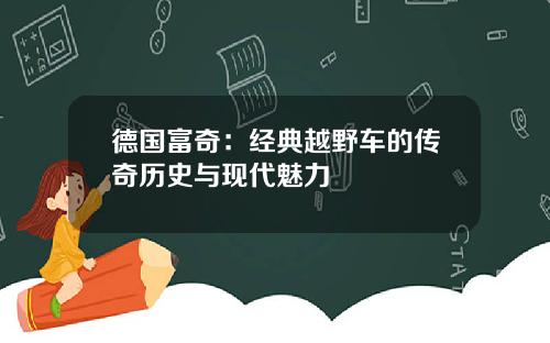 德国富奇：经典越野车的传奇历史与现代魅力