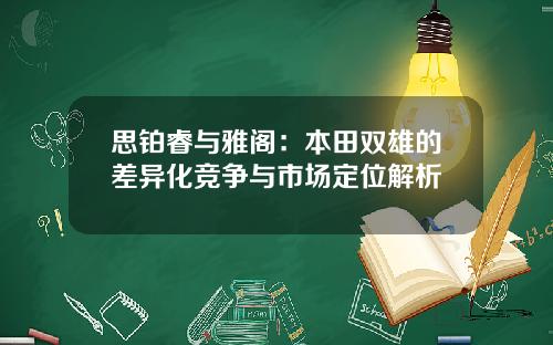 思铂睿与雅阁：本田双雄的差异化竞争与市场定位解析