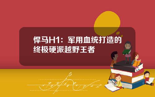 悍马H1：军用血统打造的终极硬派越野王者