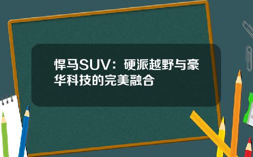 悍马SUV：硬派越野与豪华科技的完美融合