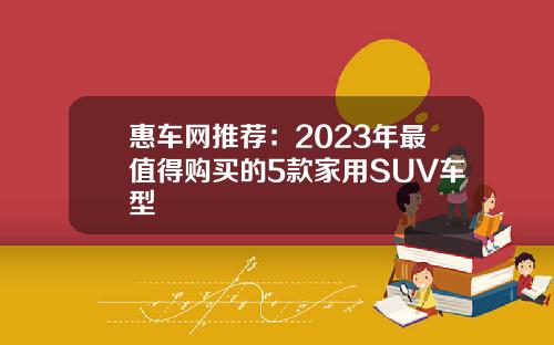 惠车网推荐：2023年最值得购买的5款家用SUV车型