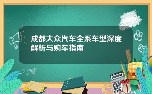 成都大众汽车全系车型深度解析与购车指南