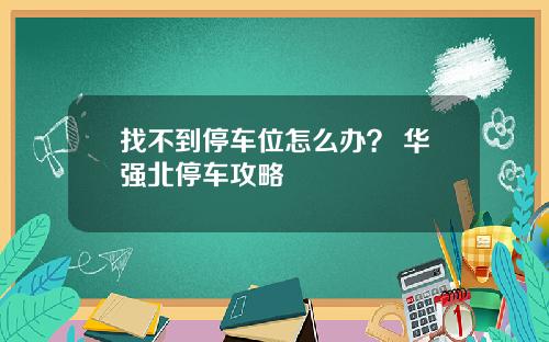 找不到停车位怎么办? 华强北停车攻略