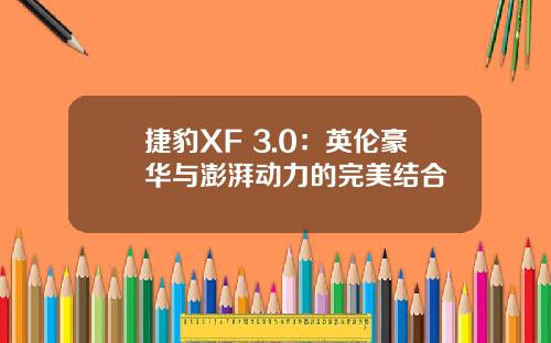 捷豹XF 3.0:英伦豪华与澎湃动力的完美结合