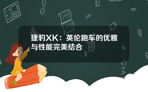 捷豹XK：英伦跑车的优雅与性能完美结合