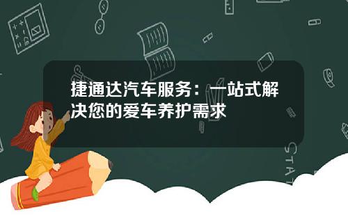 捷通达汽车服务：一站式解决您的爱车养护需求