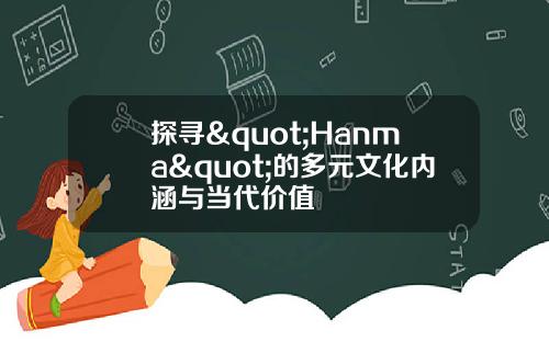 探寻"Hanma"的多元文化内涵与当代价值
