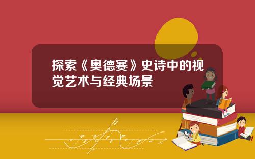 探索《奥德赛》史诗中的视觉艺术与经典场景