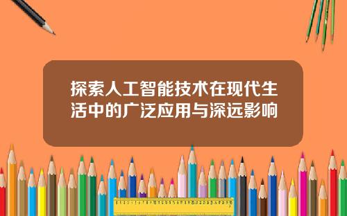 探索人工智能技术在现代生活中的广泛应用与深远影响