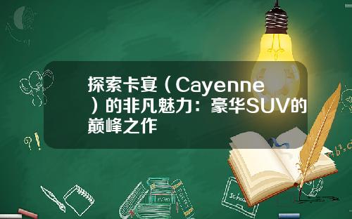 探索卡宴（Cayenne）的非凡魅力：豪华SUV的巅峰之作