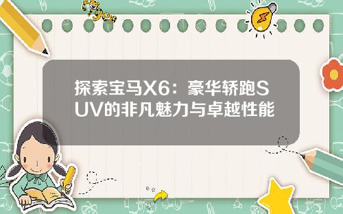 探索宝马X6：豪华轿跑SUV的非凡魅力与卓越性能