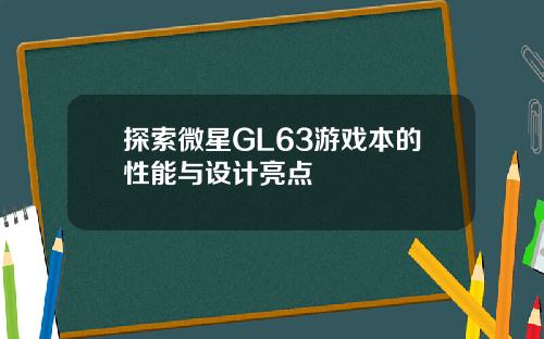 探索微星GL63游戏本的性能与设计亮点