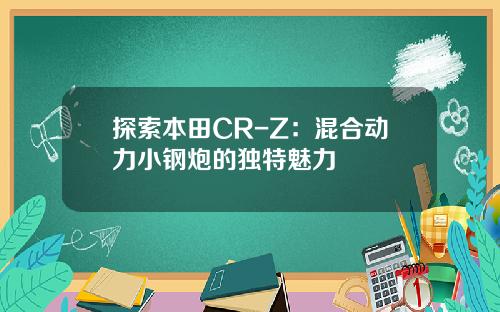 探索本田CR-Z:混合动力小钢炮的独特魅力