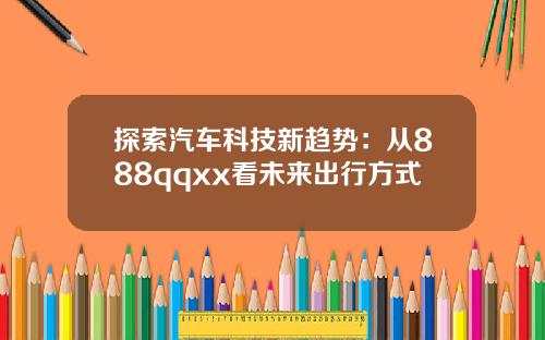 探索汽车科技新趋势：从888qqxx看未来出行方式