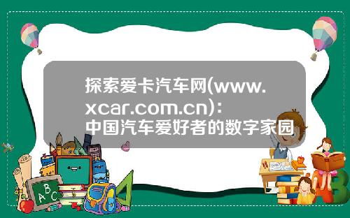 探索爱卡汽车网(www.xcar.com.cn):中国汽车爱好者的数字家园