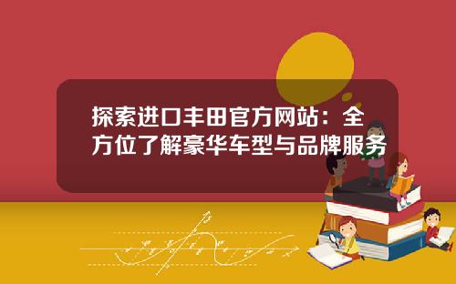 探索进口丰田官方网站：全方位了解豪华车型与品牌服务