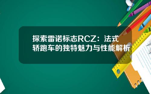 探索雷诺标志RCZ：法式轿跑车的独特魅力与性能解析