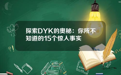 探索DYK的奥秘：你所不知道的15个惊人事实