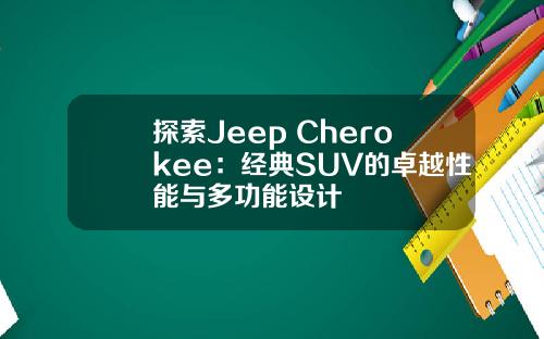 探索Jeep Cherokee:经典SUV的卓越性能与多功能设计