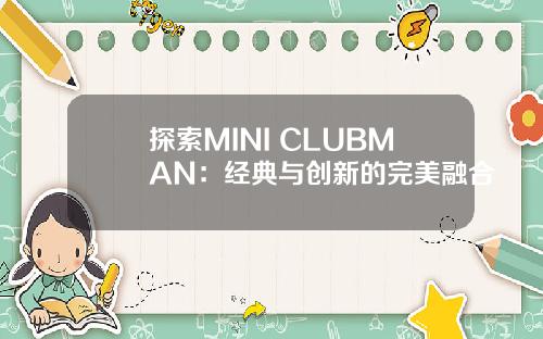 探索MINI CLUBMAN：经典与创新的完美融合