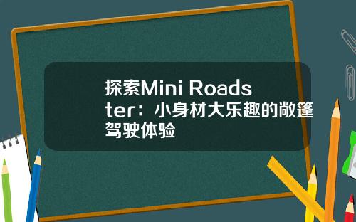 探索Mini Roadster：小身材大乐趣的敞篷驾驶体验
