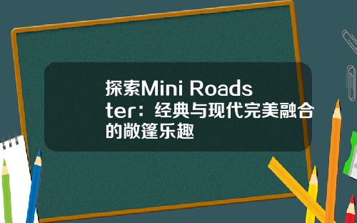 探索Mini Roadster：经典与现代完美融合的敞篷乐趣