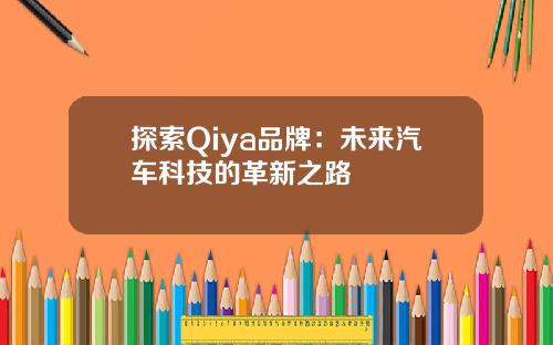探索Qiya品牌：未来汽车科技的革新之路