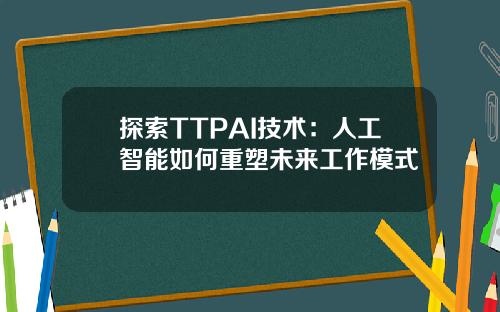 探索TTPAI技术：人工智能如何重塑未来工作模式