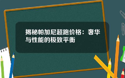 揭秘帕加尼超跑价格：奢华与性能的极致平衡