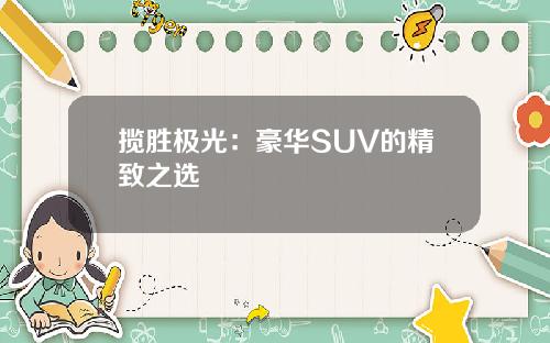揽胜极光：豪华SUV的精致之选