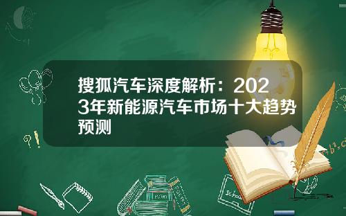 搜狐汽车深度解析:2023年新能源汽车市场十大趋势预测