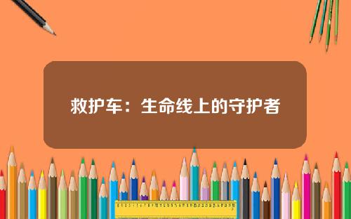 救护车：生命线上的守护者
