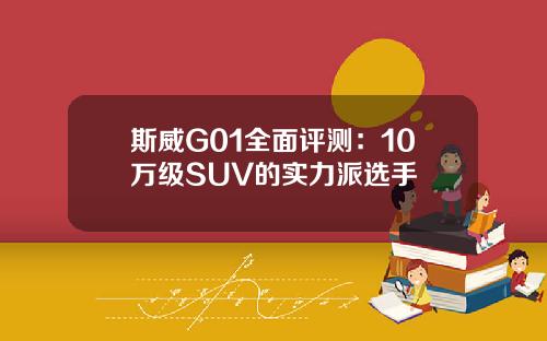 斯威G01全面评测：10万级SUV的实力派选手