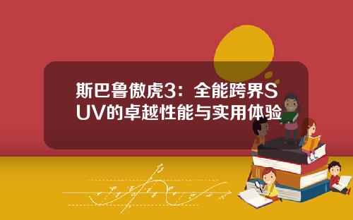 斯巴鲁傲虎3：全能跨界SUV的卓越性能与实用体验