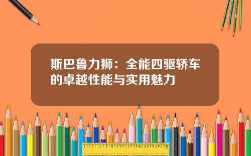 斯巴鲁力狮：全能四驱轿车的卓越性能与实用魅力