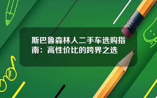 斯巴鲁森林人二手车选购指南：高性价比的跨界之选