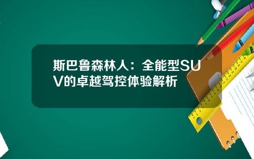 斯巴鲁森林人：全能型SUV的卓越驾控体验解析