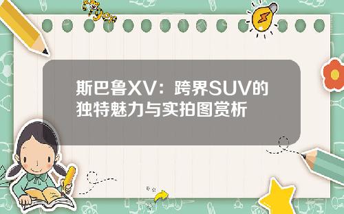斯巴鲁XV:跨界SUV的独特魅力与实拍图赏析