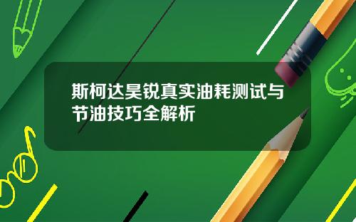 斯柯达昊锐真实油耗测试与节油技巧全解析