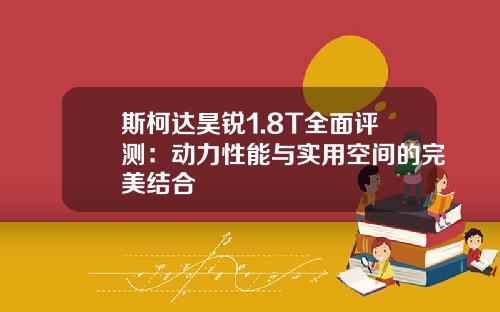斯柯达昊锐1.8T全面评测:动力性能与实用空间的完美结合